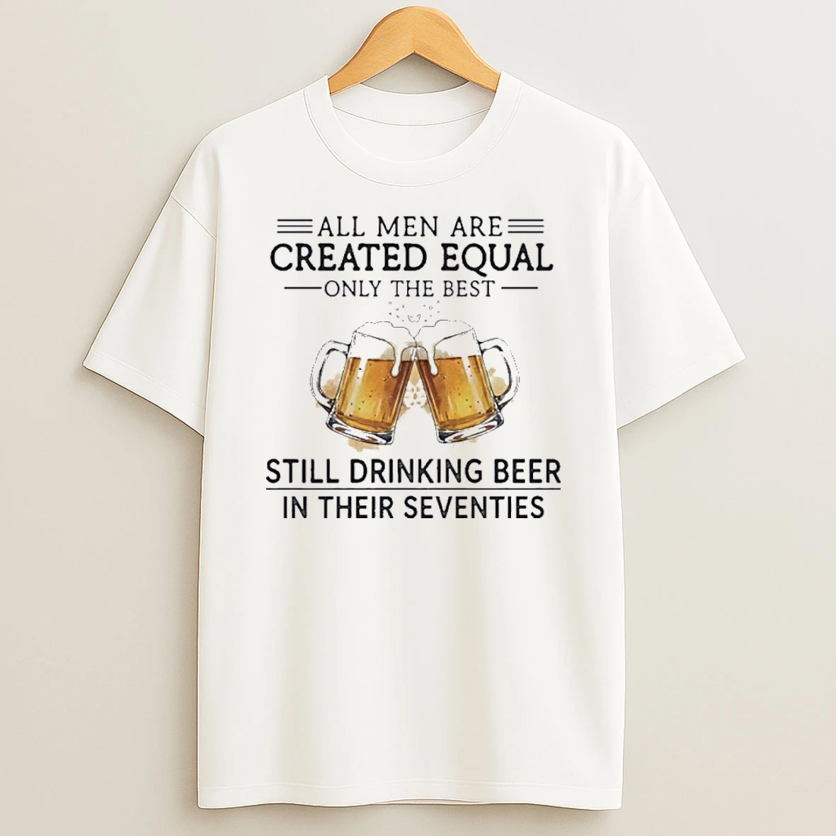 All Men Are Created Equal Only The Best Still Drinking Beer In Their Seventies Shirts
