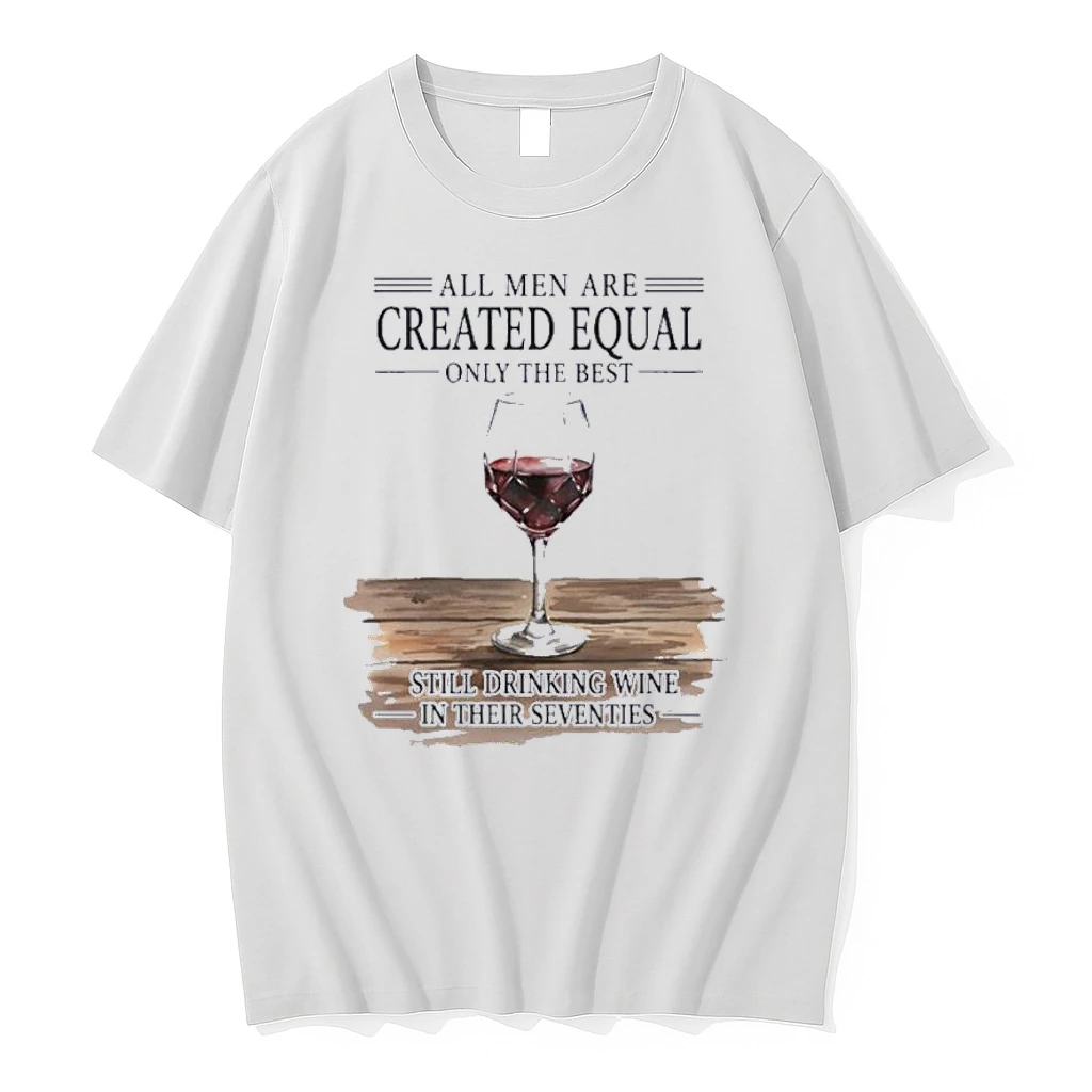 All Men Are Created Equal Only The Best Still Drinking Wine In Their Seventies Shirts