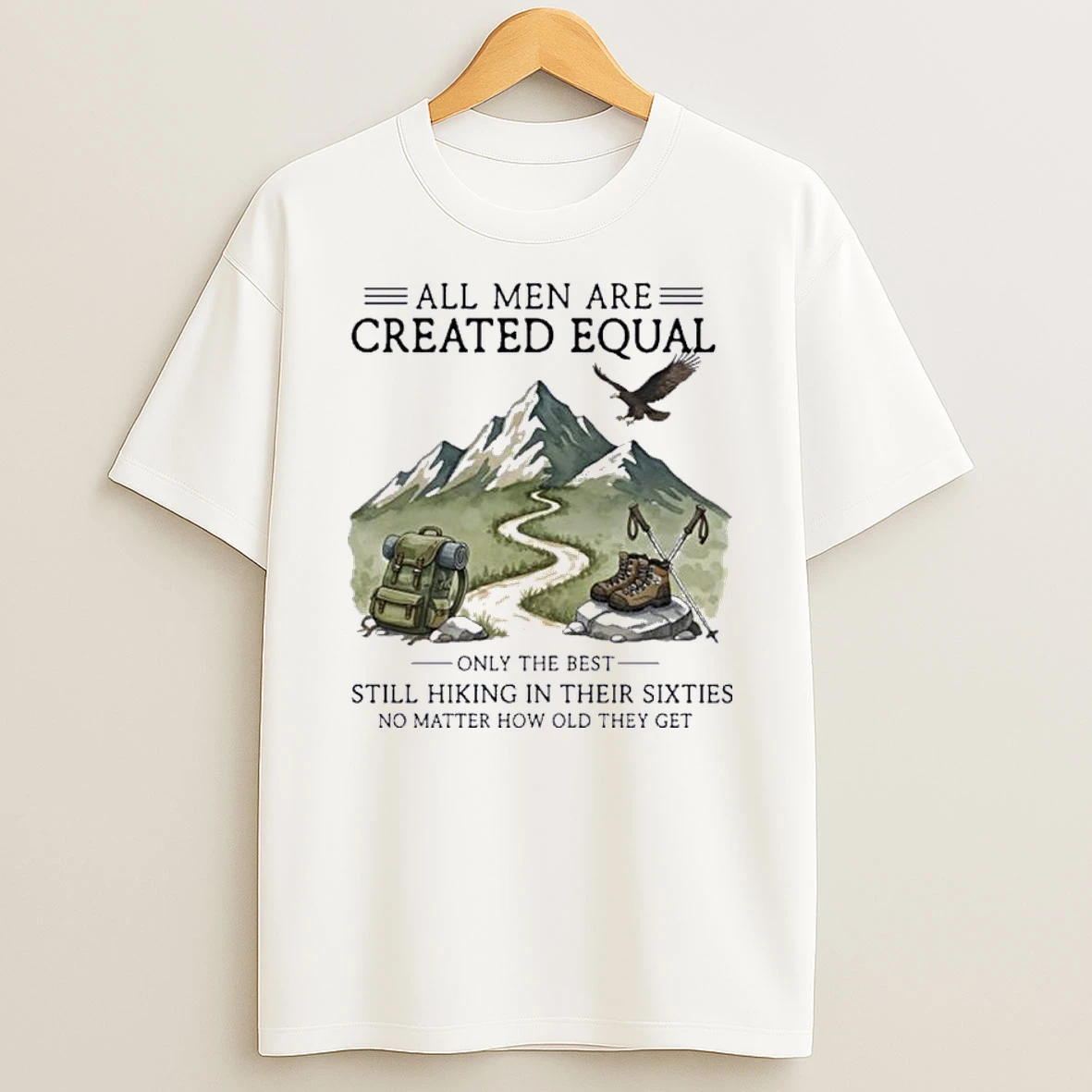 All Men Are Created Equal Only The Best Still Hiking In Their Sixties No Matter How Old They Get Shirts