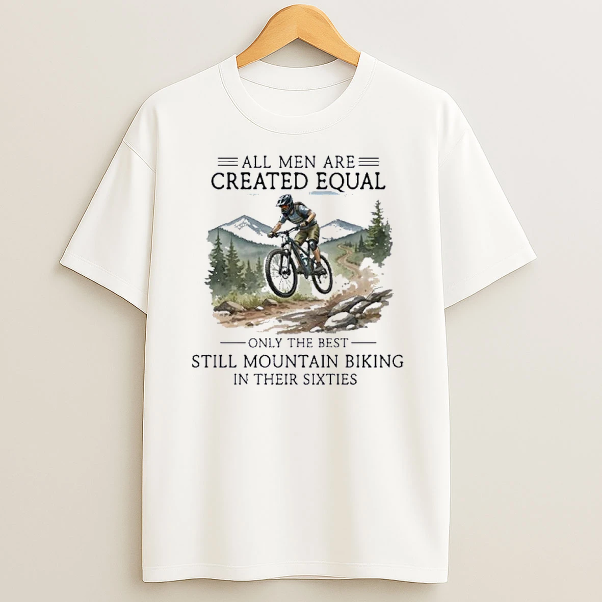 All Men Are Created Equal Only The Best Still Mountain Biking In Their Sixties Shirts