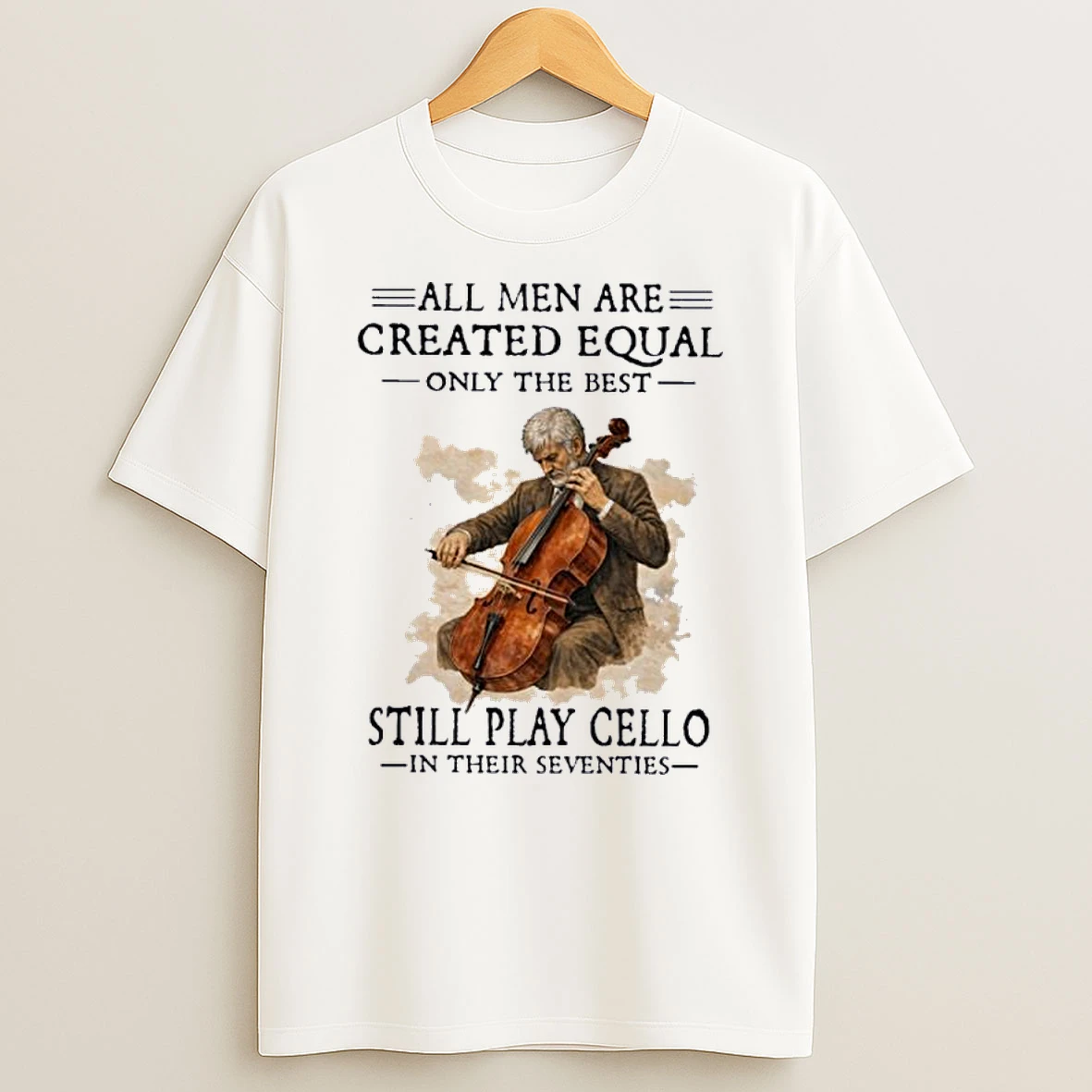 All Men Are Created Equal Only The Best Still Play Cello In Their Seventies Shirts
