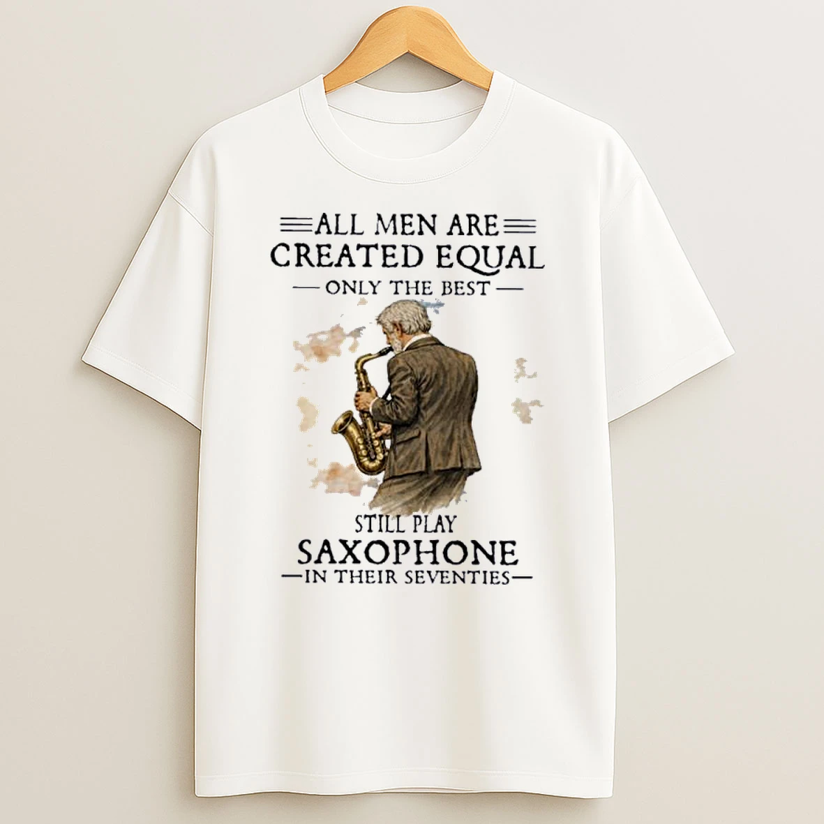 All Men Are Created Equal Only The Best Still Play Saxophone In Their Seventies Shirts
