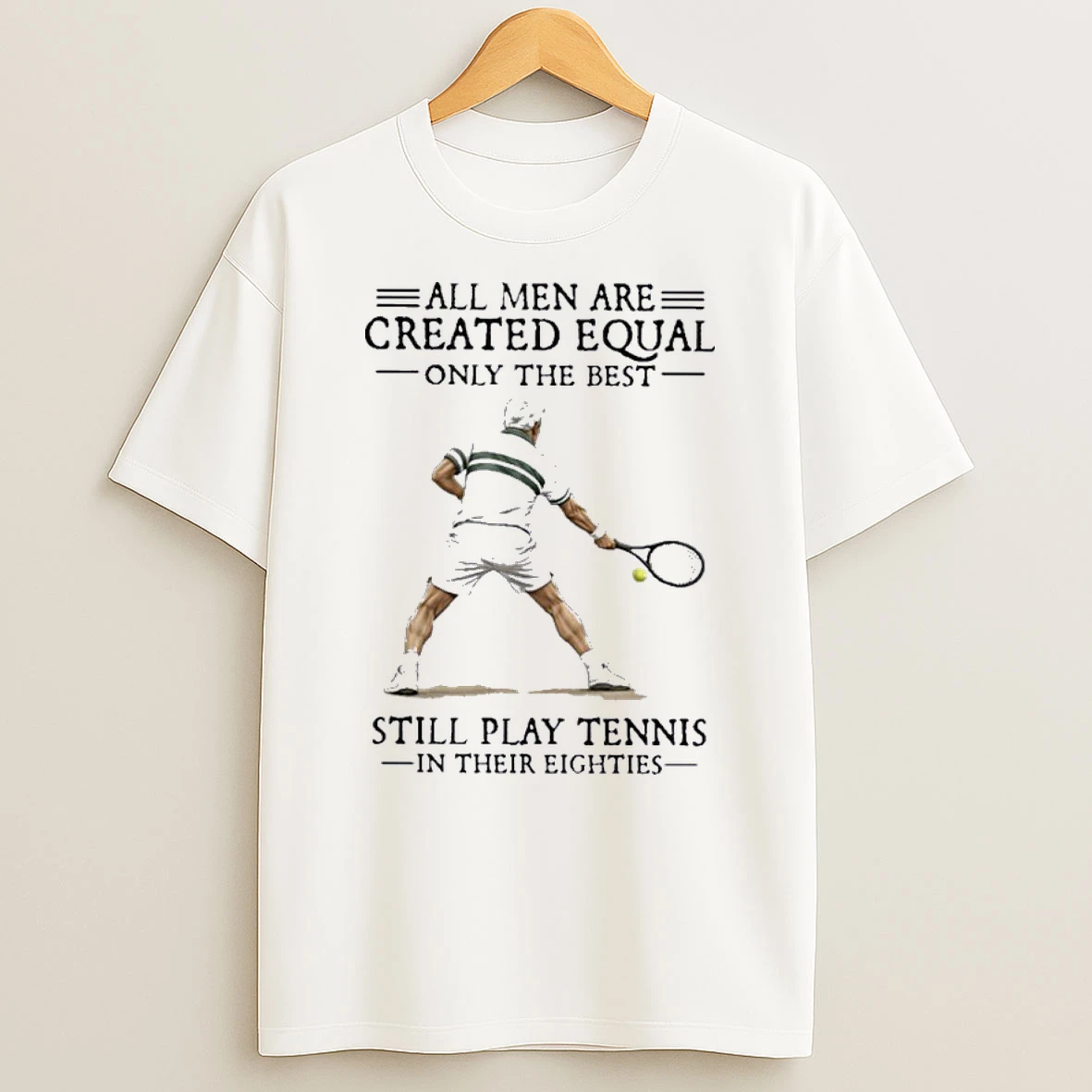 All Men Are Created Equal Only The Best Still Play Tennis In Their Eighties Shirts
