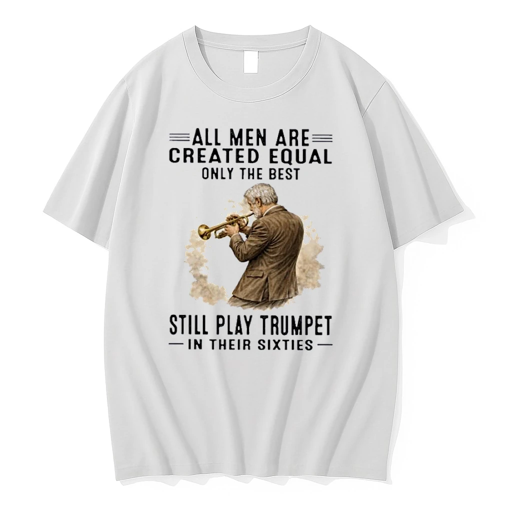 All Men Are Created Equal Only The Best Still Play Trumpet In Their Sixties Shirts