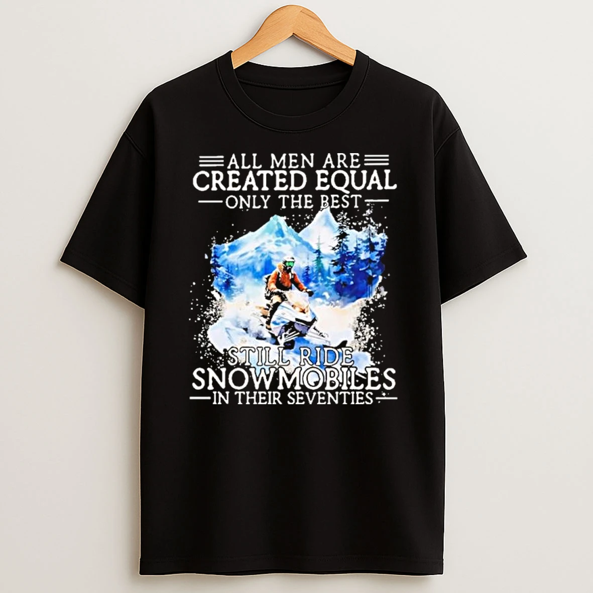 All Men Are Created Equal Only The Best Still Ride Snowmobiles In Their Seventies Shirts