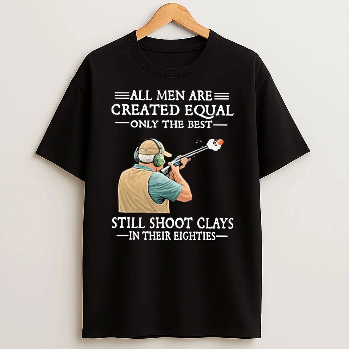 All Men Are Created Equal Only The Best Still Shoot Clays In Their Eighties Black Shirts
