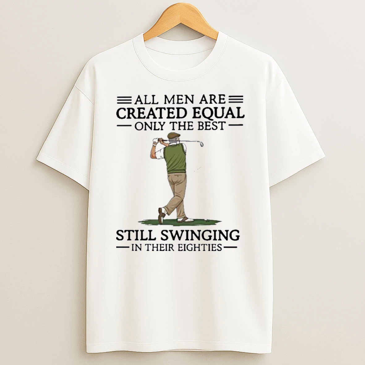 All Men Are Created Equal Only The Best Still Swinging In Their Eighties Shirts