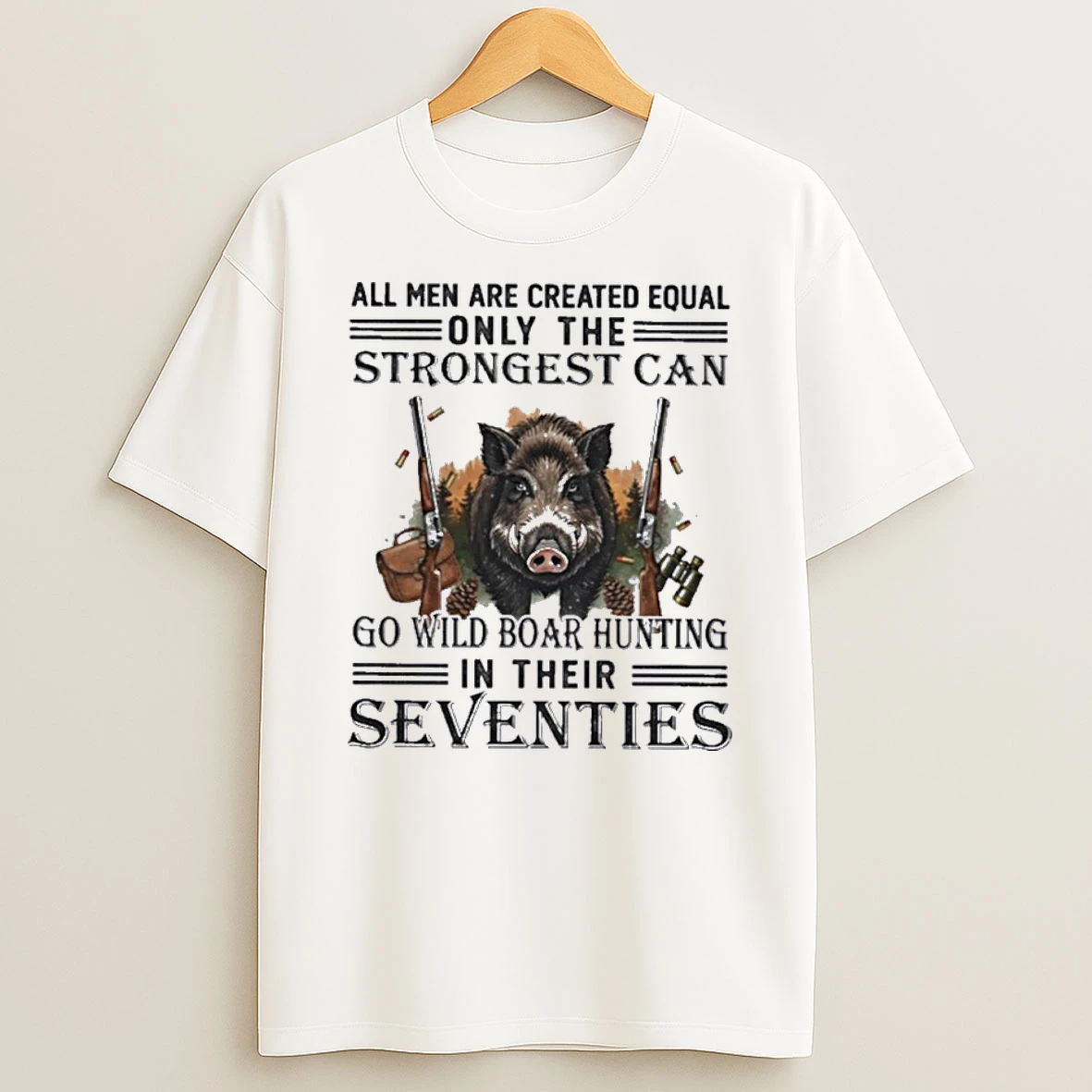 All Men Are Equal Only The Strongest Can Go Wild Boar Hunting In Their Seventies Shirts