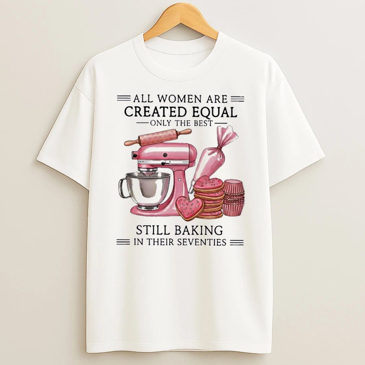All Women Are Created Equal Only The Best Still Baking In Their Sixties Shirts