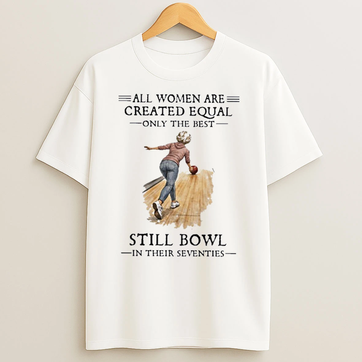 All Women Are Created Equal Only The Best Still Bowl In Their Seventies Shirts