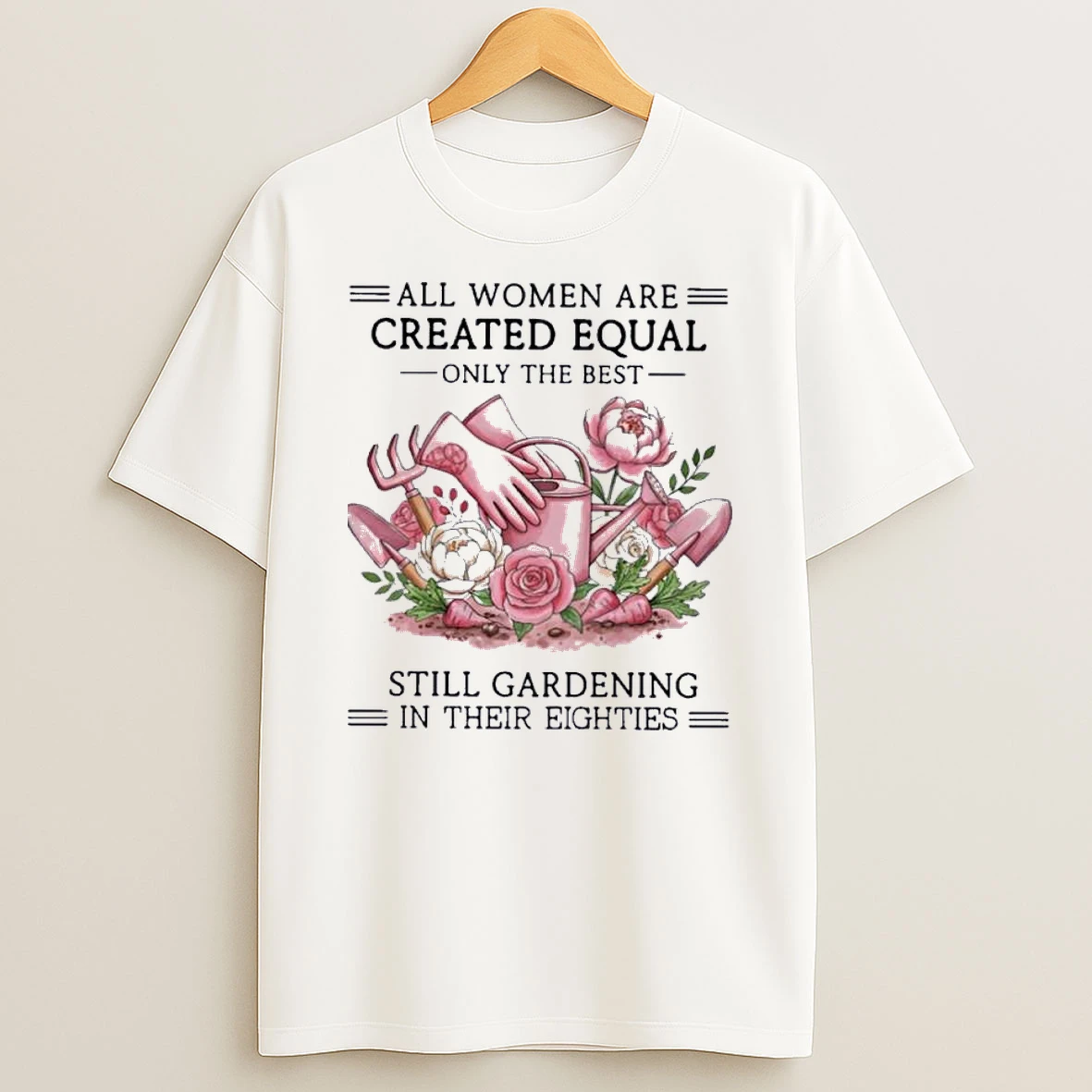 All Women Are Created Equal Only The Best Still Gardening In Their Eighties Shirts