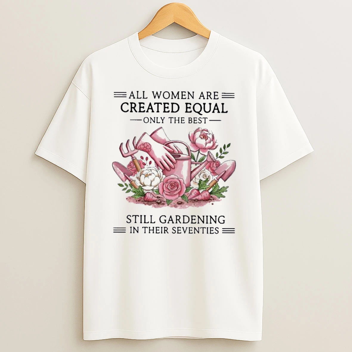 All Women Are Created Equal Only The Best Still Gardening In Their Seventies Shirts