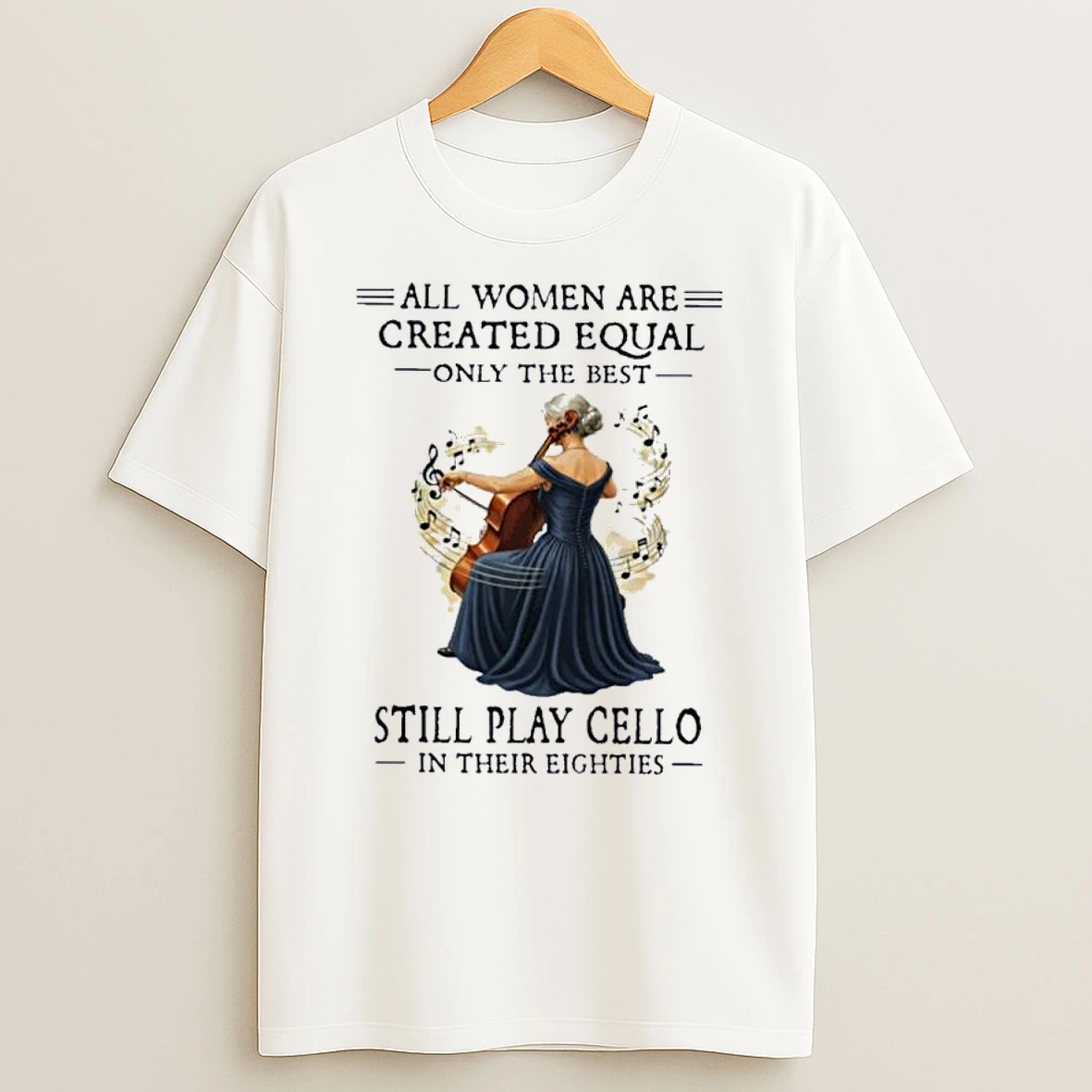 All Women Are Created Equal Only The Best Still Play Cello In Their Eighties Shirts