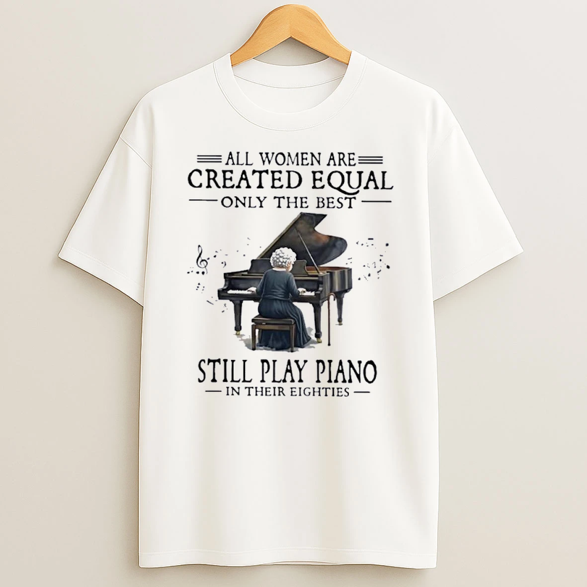 All Women Are Created Equal Only The Best Still Play Piano In Their Eighties Shirts