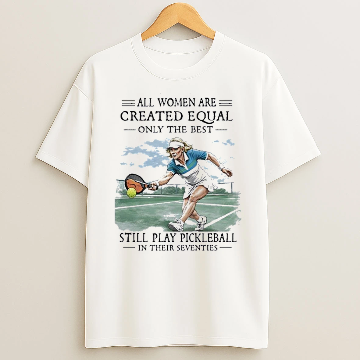 All Women Are Created Equal Only The Best Still Play Pickleball In Their Seventies Shirts