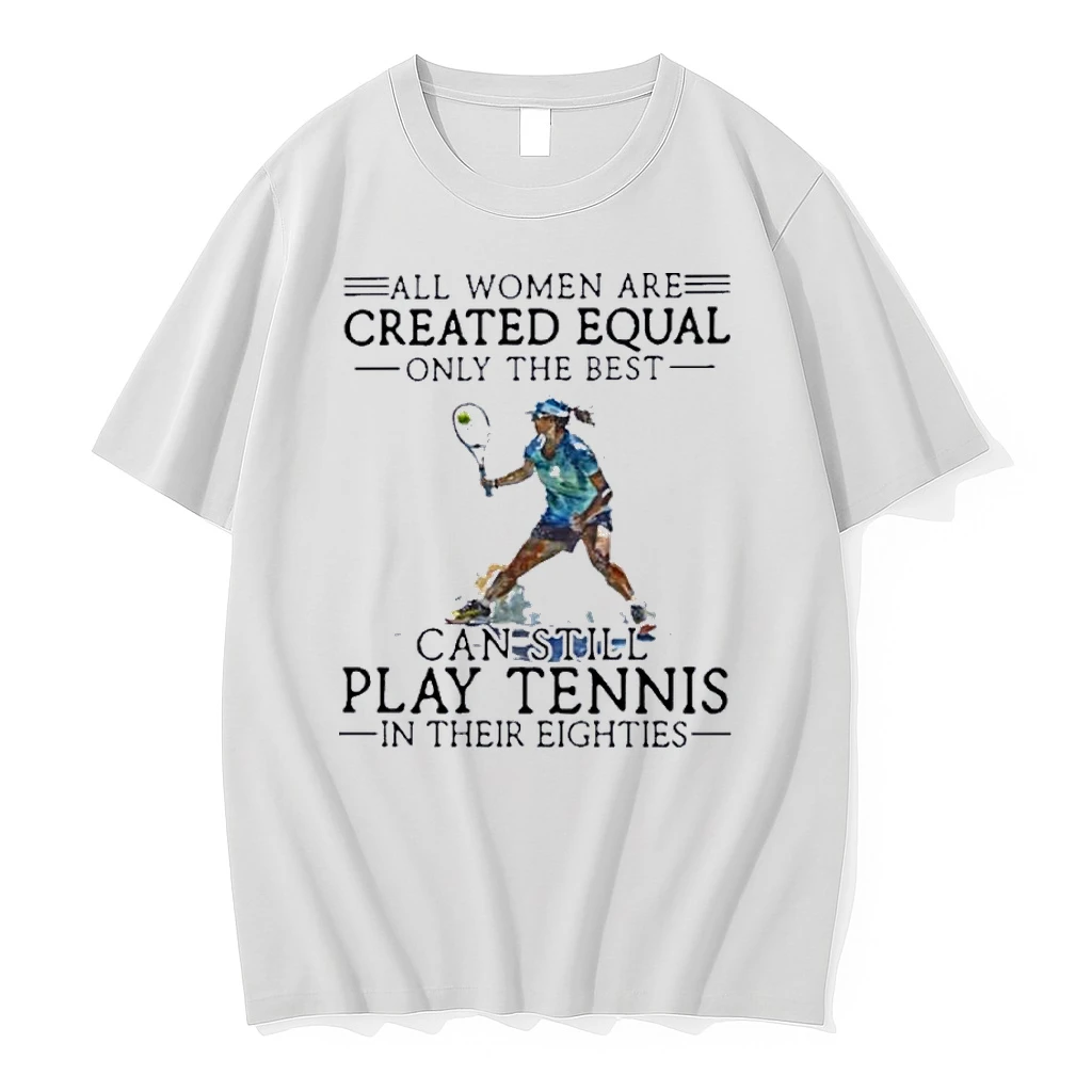 All Women Are Created Equal Only The Best Still Play Tennis In Their Eighties Shirts