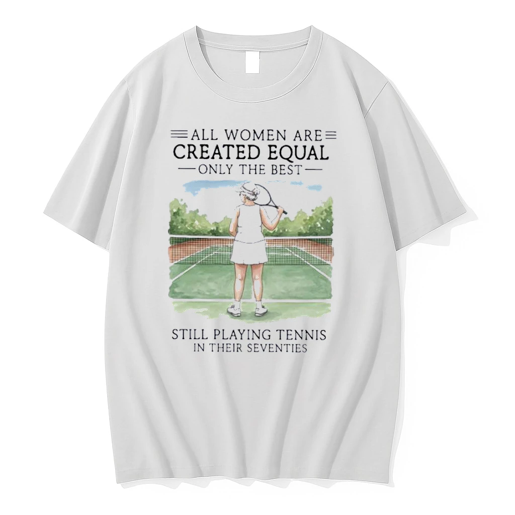All Women Are Created Equal Only The Best Still Playing Tennis In Their Seventies Shirts