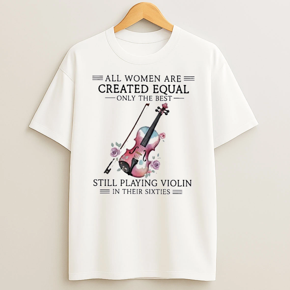 All Women Are Created Equal Only The Best Still Playing Violin In Their Sixties Shirts