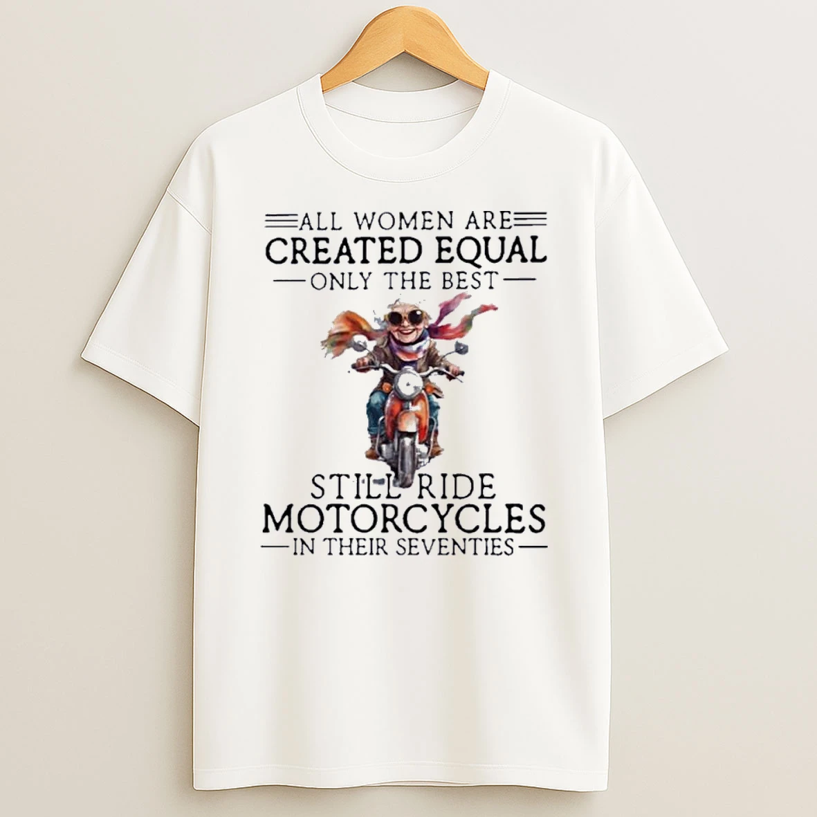 All Women Are Created Equal Only The Best Still Ride Motorcycles In Their Seventies Shirts
