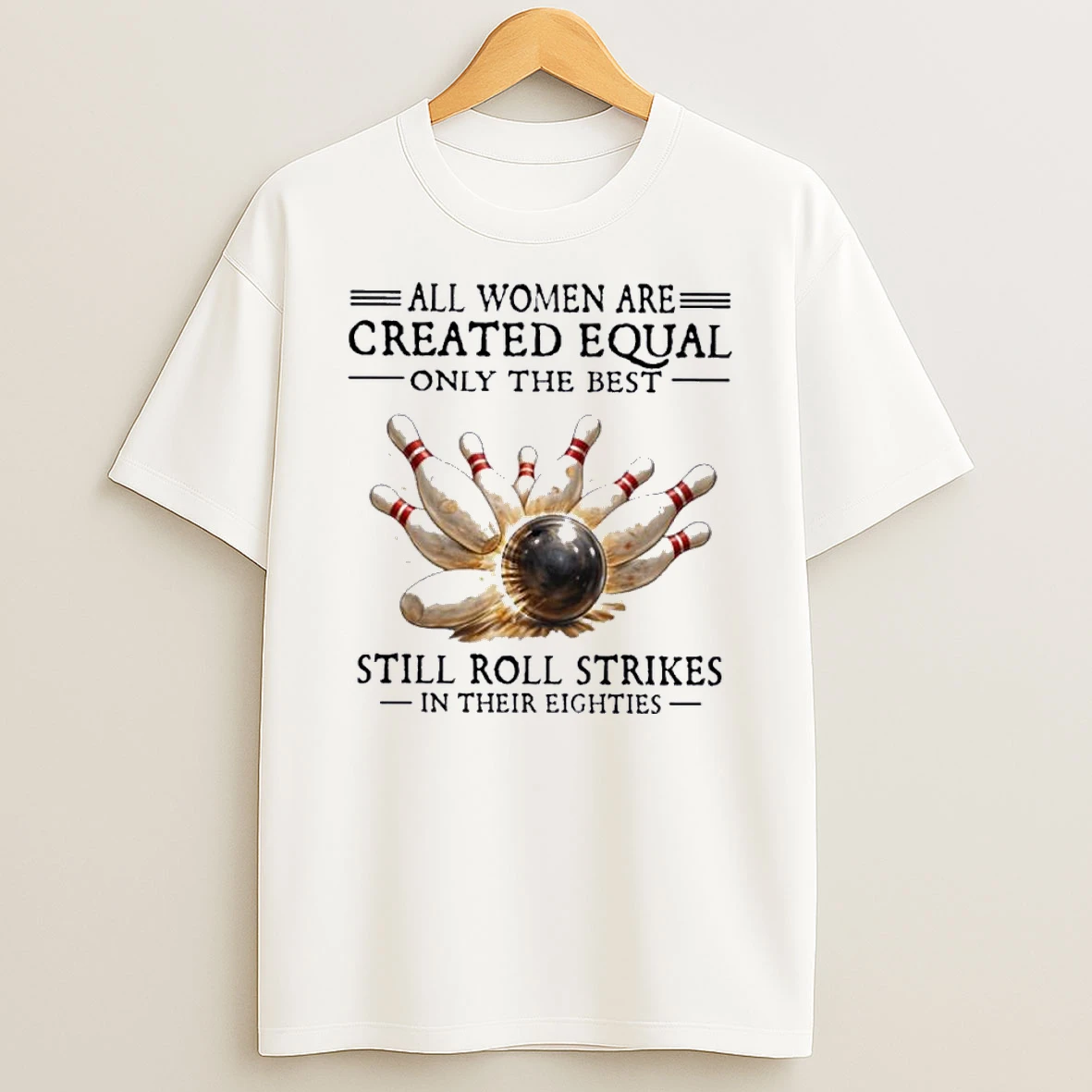 All Women Are Created Equal Only The Best Still Roll Strikes In Their Eighties Shirts