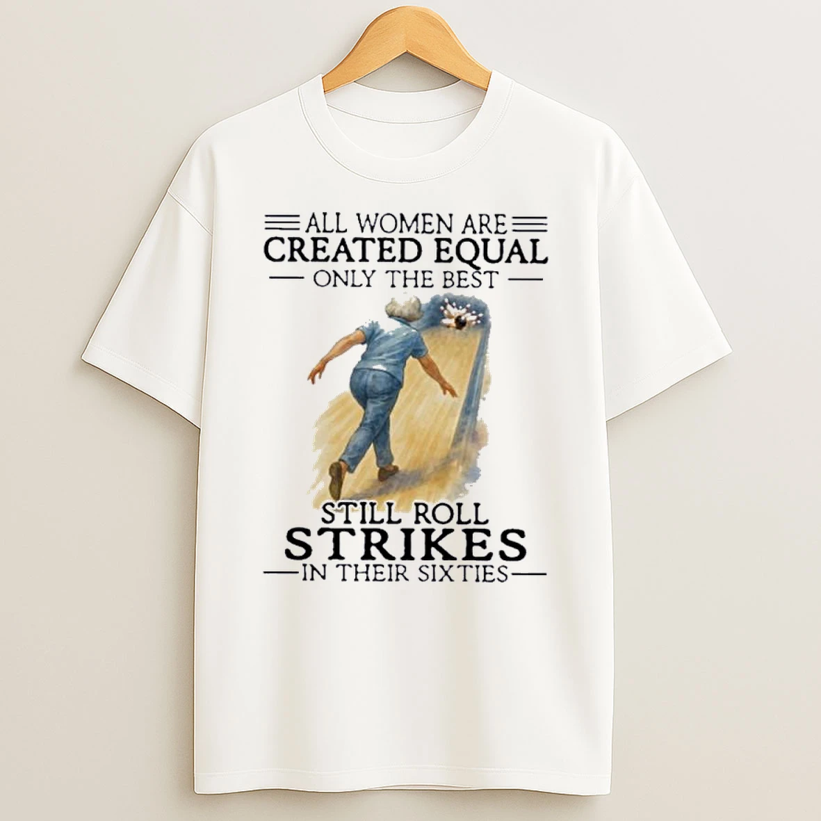 All Women Are Created Equal Only The Best Still Roll Strikes In Their Sixties Shirts