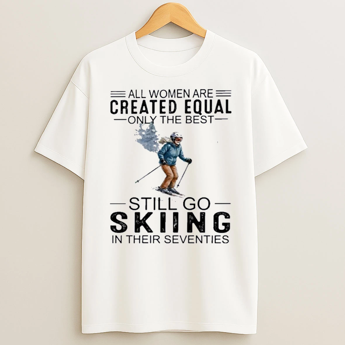 All Women Are Created Equal Only The Best Still Skiing In Their Seventies Shirts