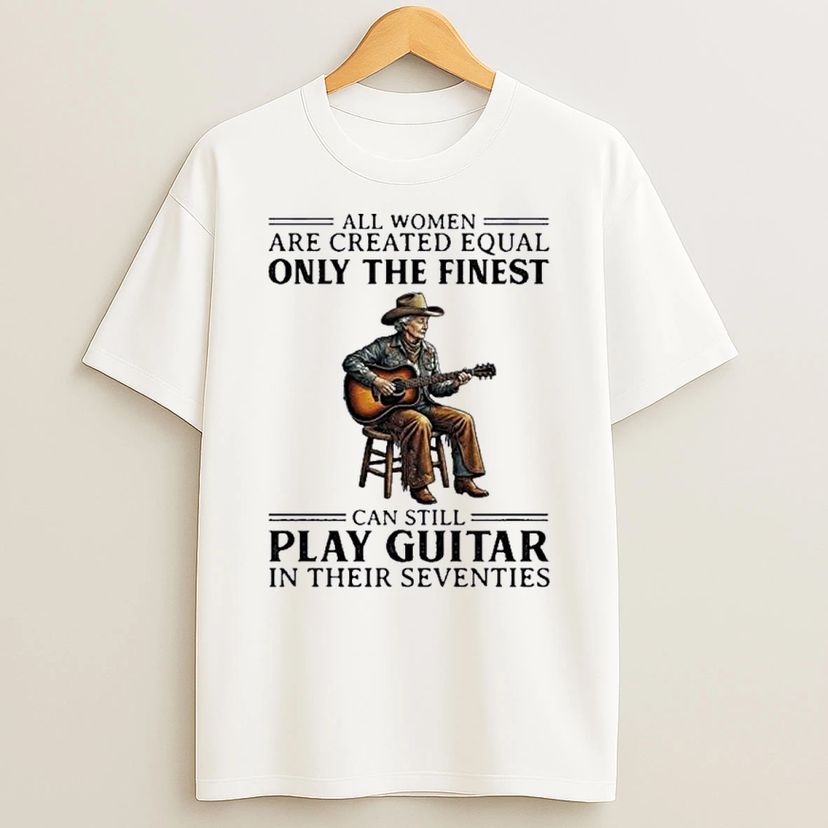 All Women Are Created Equal Only The Finest Can Still Play Guitar In Their Seventies Shirts
