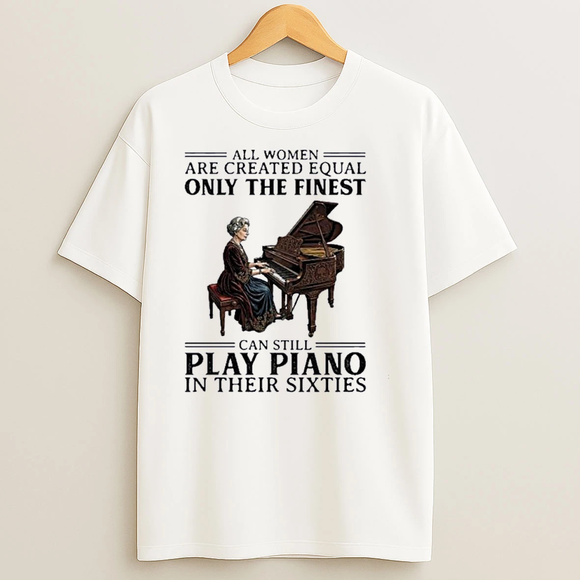 All Women Are Created Equal Only The Finest Can Still Play Piano In Their Sixties Shirts