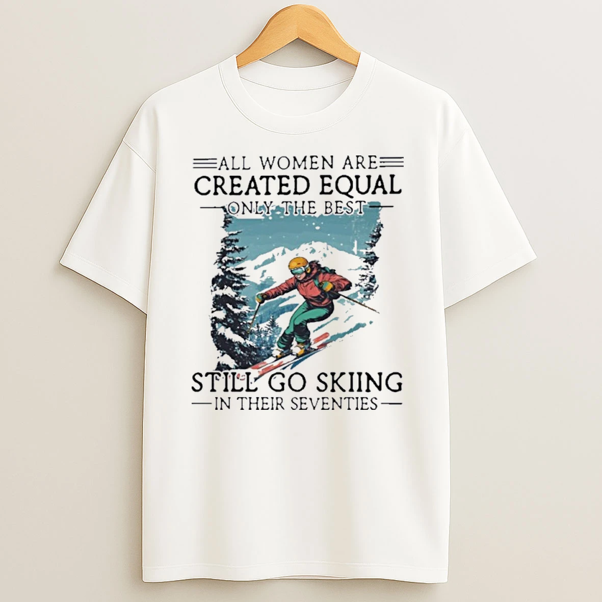 All Women Are Created Equal Only The Best Still Go Skiing In Their Seventies Shirts