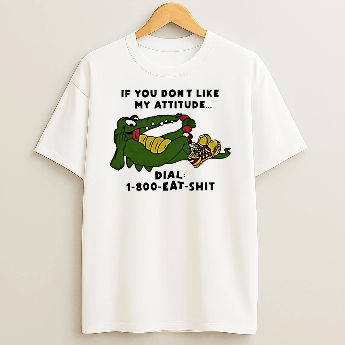 Alligator If You Dont Like My Attitude Dial 1 800 Eat Shit Shirts