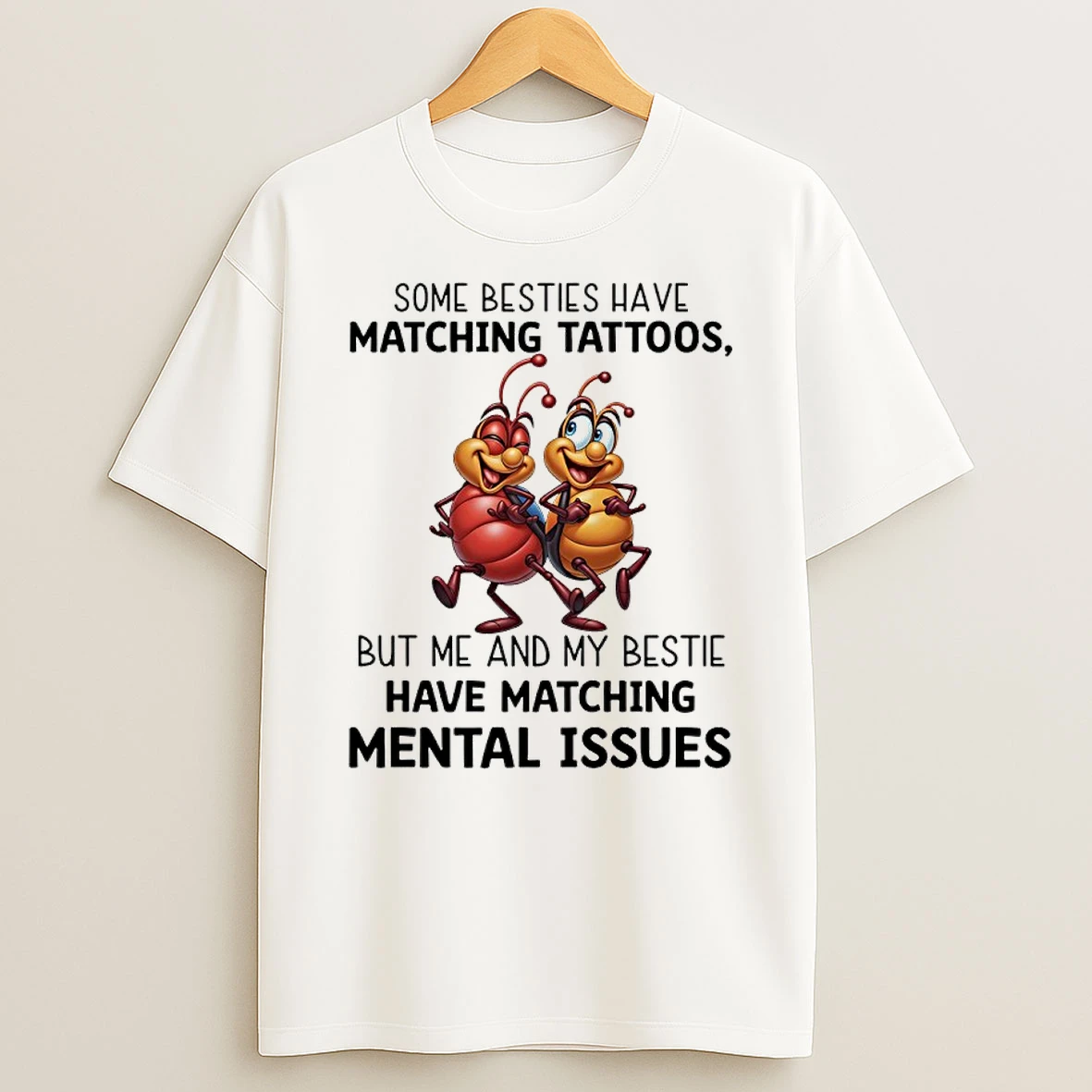 Ants Some Besties Have Matching Tattoos But Me And My Bestie Have Matching Mental Issues Shirts