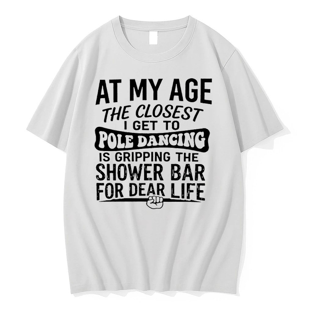 At My Age The Closest I Get To Pole Dancing Is Gripping The Shower Bar For Dear Life Shirts
