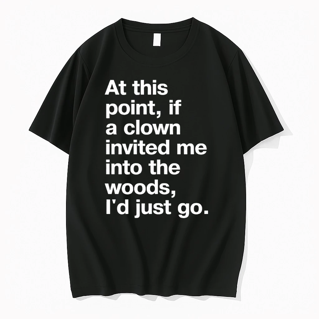 At This Point If A Clown Invited Me Into The Woods Id Just Go Shirts