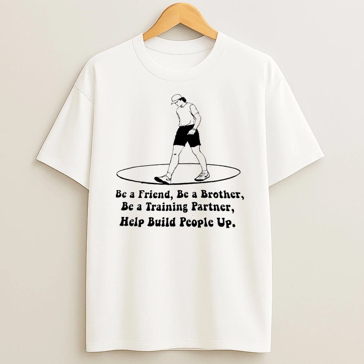 Be A Friend Be A Brother Be A Training Partner Help Build People Up Shirts
