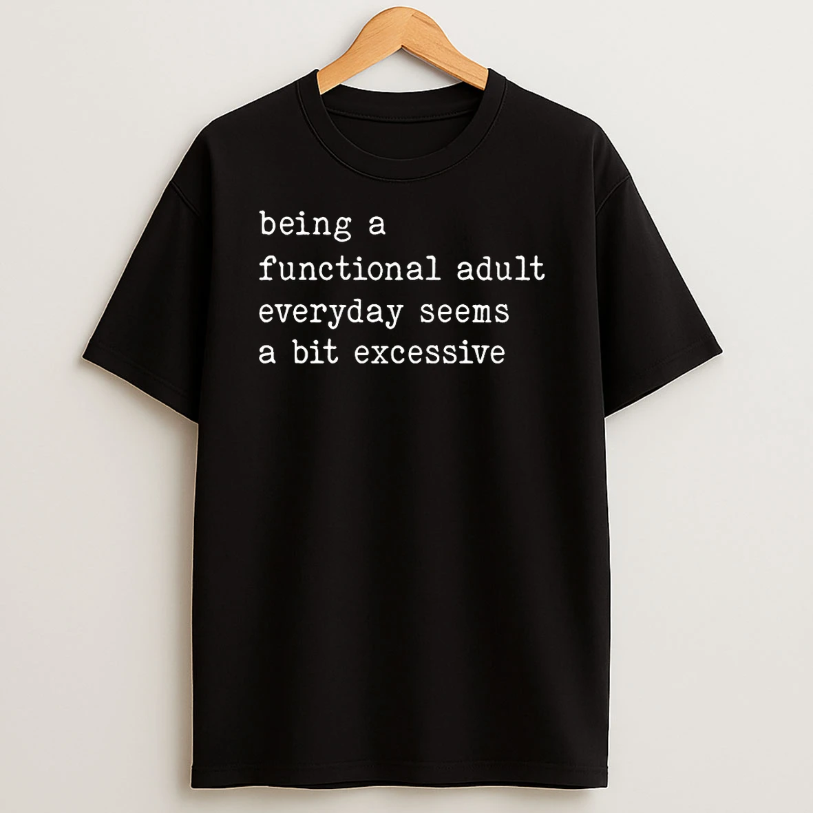 Being A Functional Adult Everyday Seems A Bit Excessive Shirts