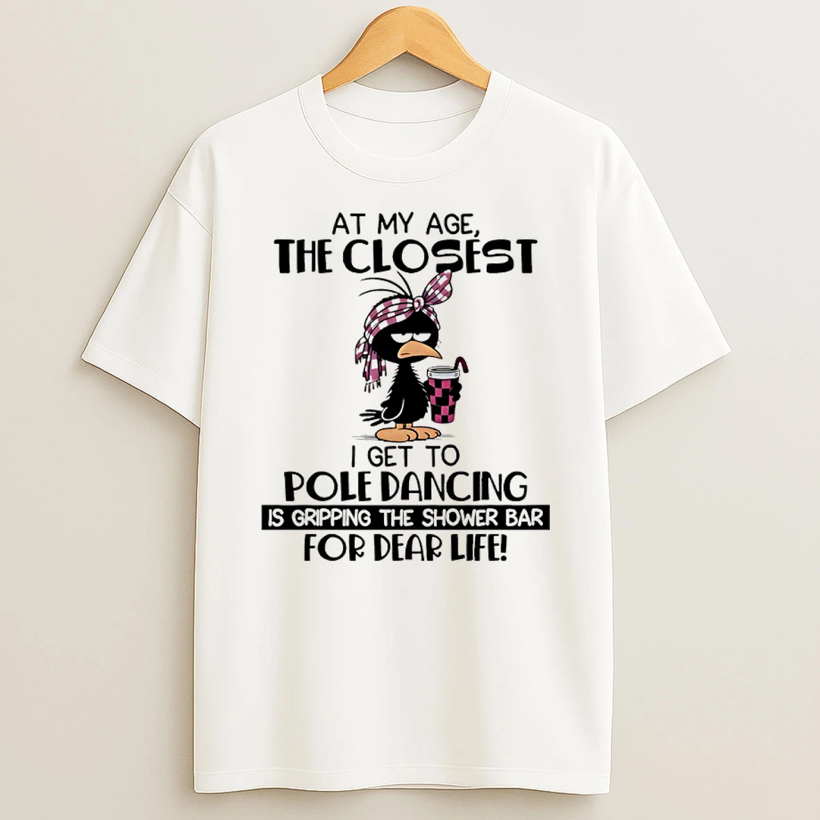 Bird At My Age The Closest I Get To Pole Dancing Is Gripping The Shower Bar For Dear Life Shirts