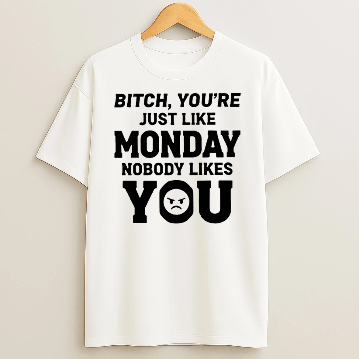 Bitch Youre Just Like Monday Nobody Likes You Text Shirts