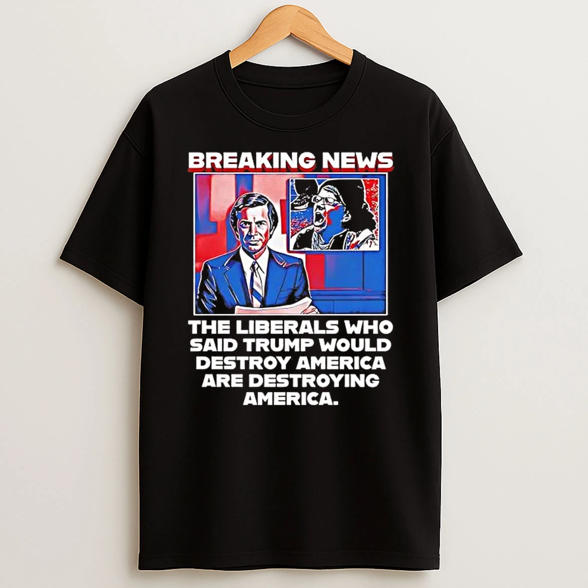 Breaking News The Liberals Who Said Trump Would Destroy America Are Destroying America Shirts