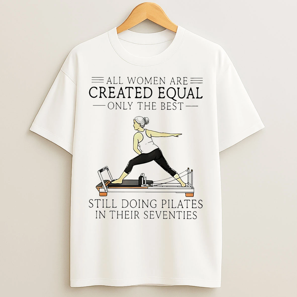 Classic All Women Are Created Equal Only The Best Still Doing Pilates In Their Seventies T Shirts