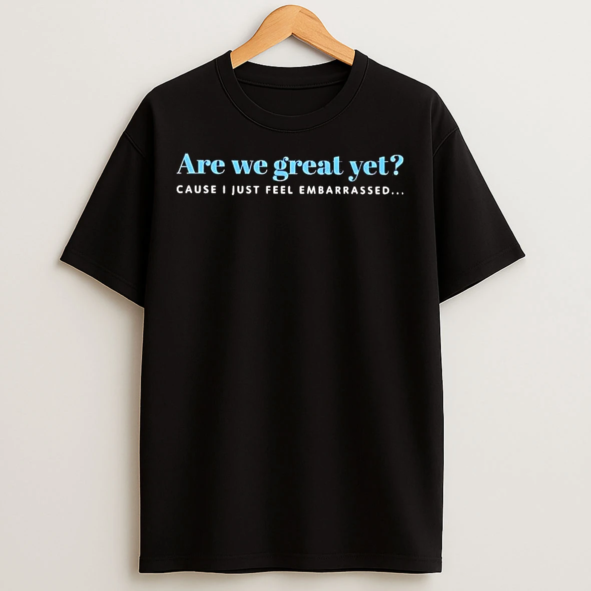Classic Are We Great Yet Cause I Just Feel Embarassed T Shirts