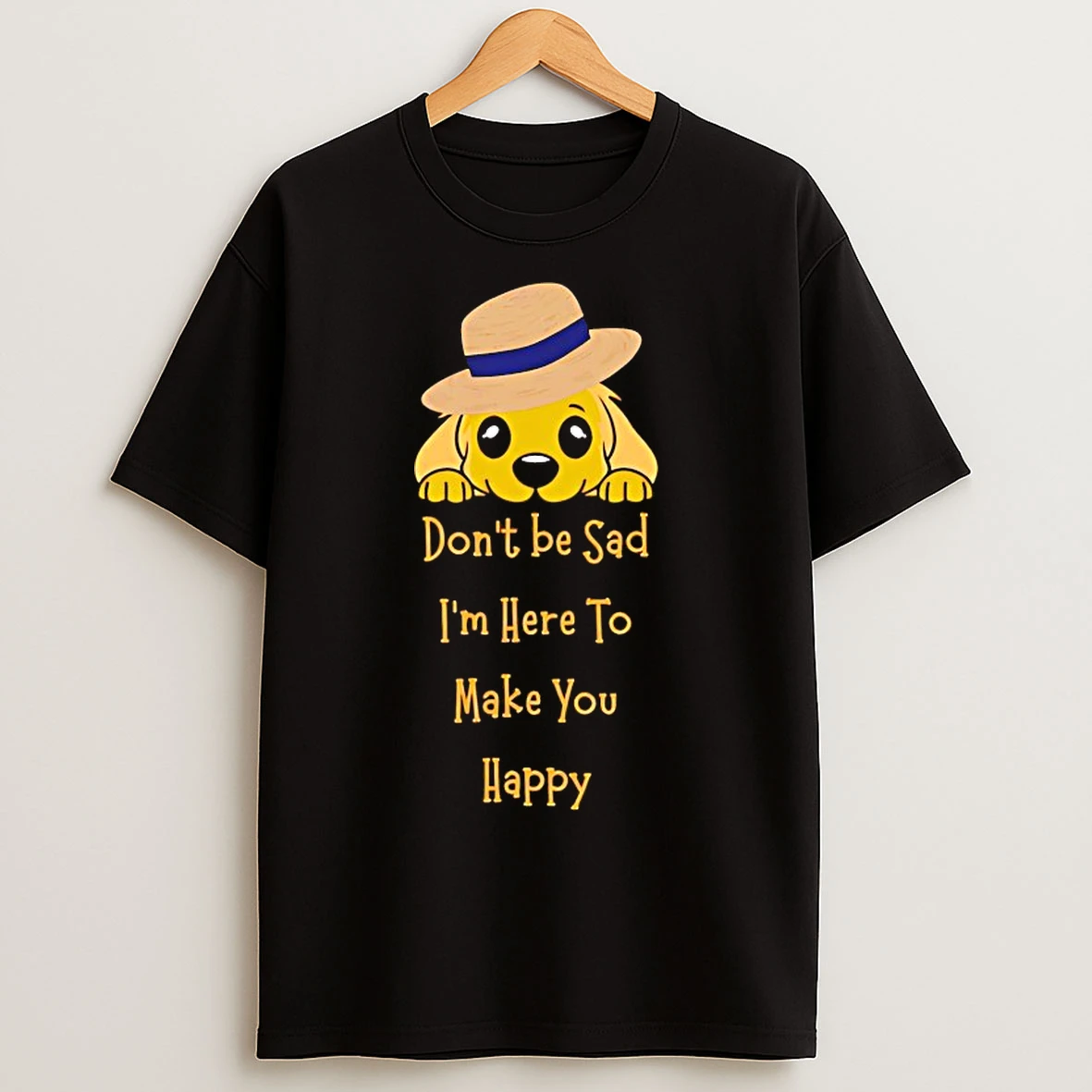 Classic Dog Dont Be Sad Im Here To Make You Happy T Shirts