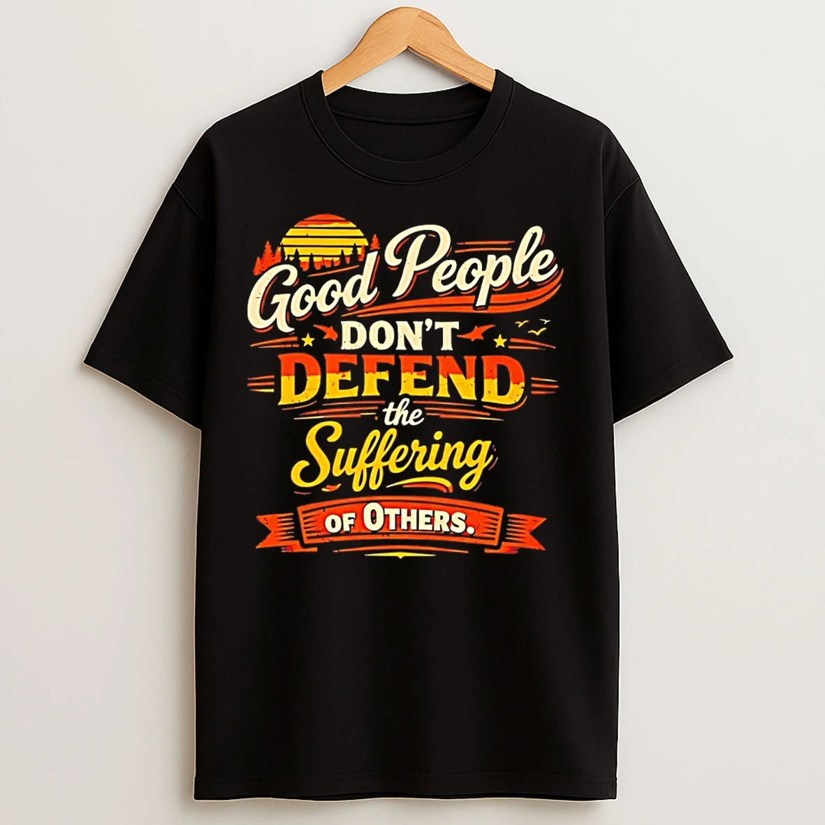 Classic Good People Dont Defend The Suffering Of Others T Shirts