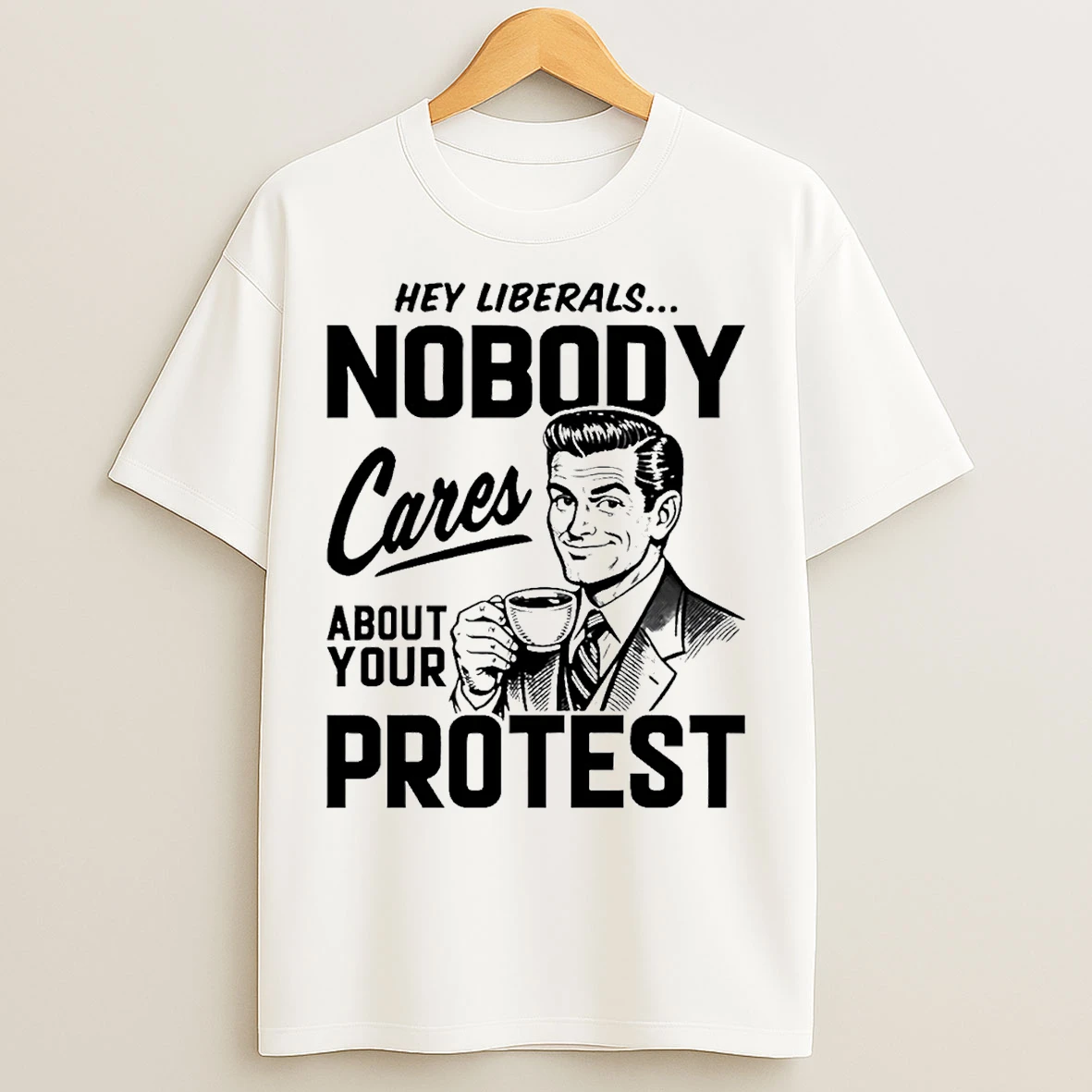Classic Hey Liberals Nobody Cares About Your Protest Men T Shirts