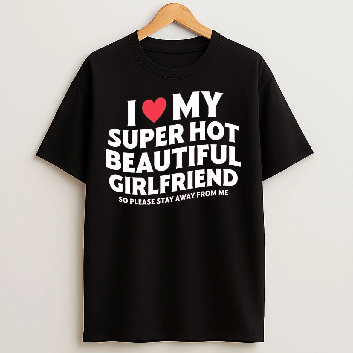 Classic I Love My Super Hot Beautiful Girlfriend So Please Stay Away From Me T Shirts