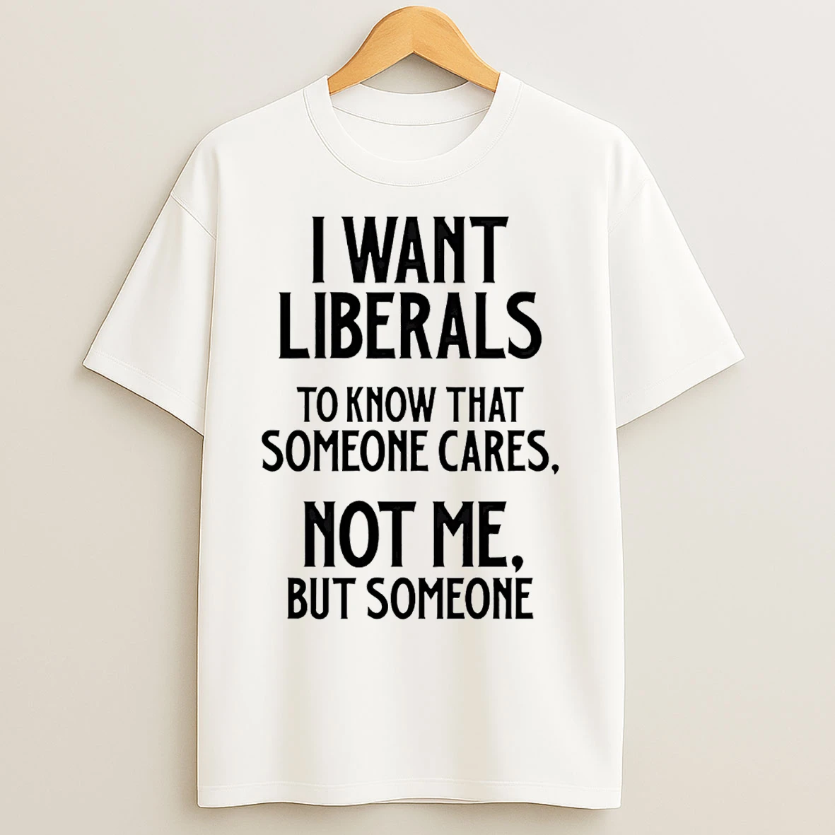 Classic I Want Liberals To Know That Someone Cares Not Me But Someone T Shirts