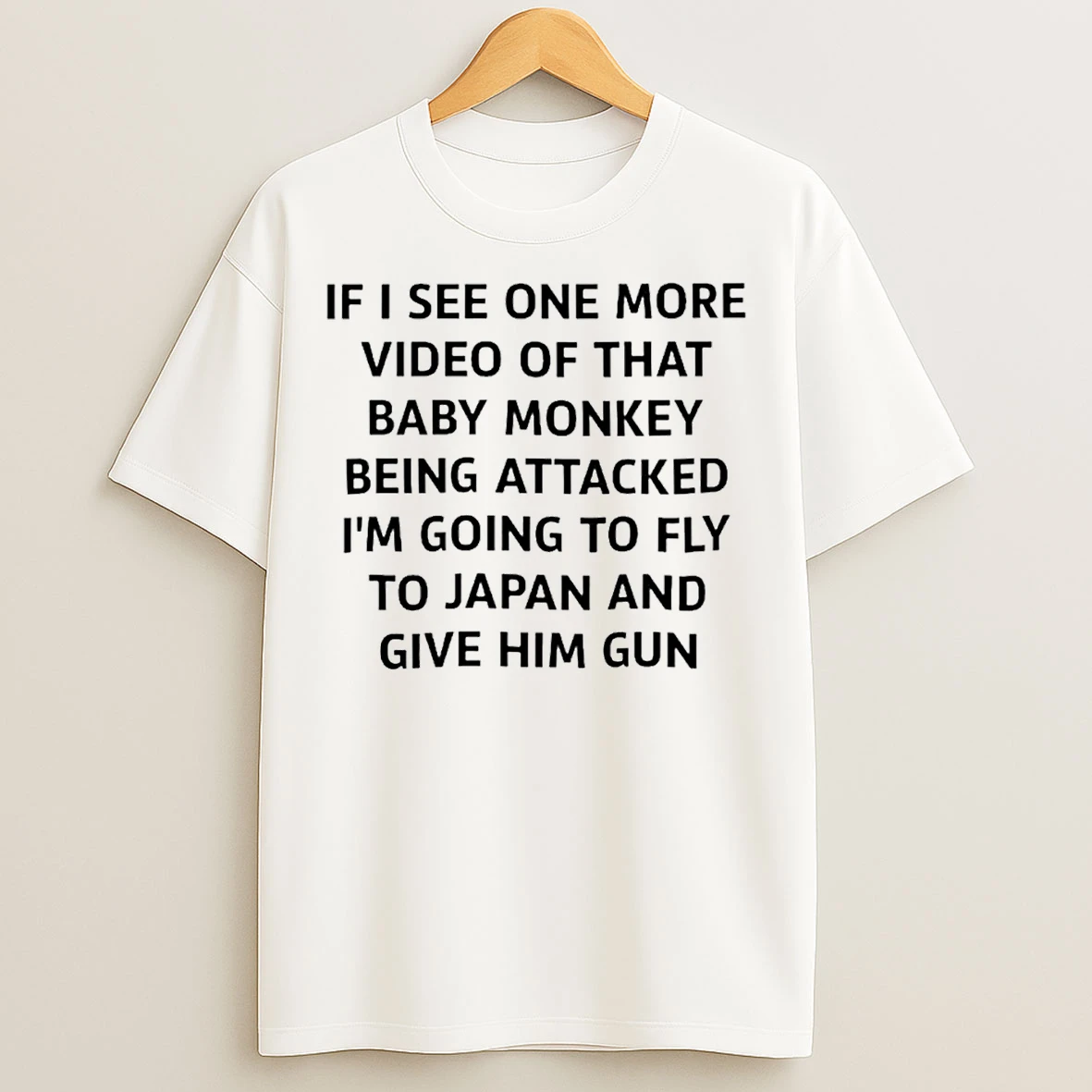 Classic If I See One More Video Of That Baby Monkey Being Attacked Im Going To Fly To Japan And Give Him Gun T Shirts