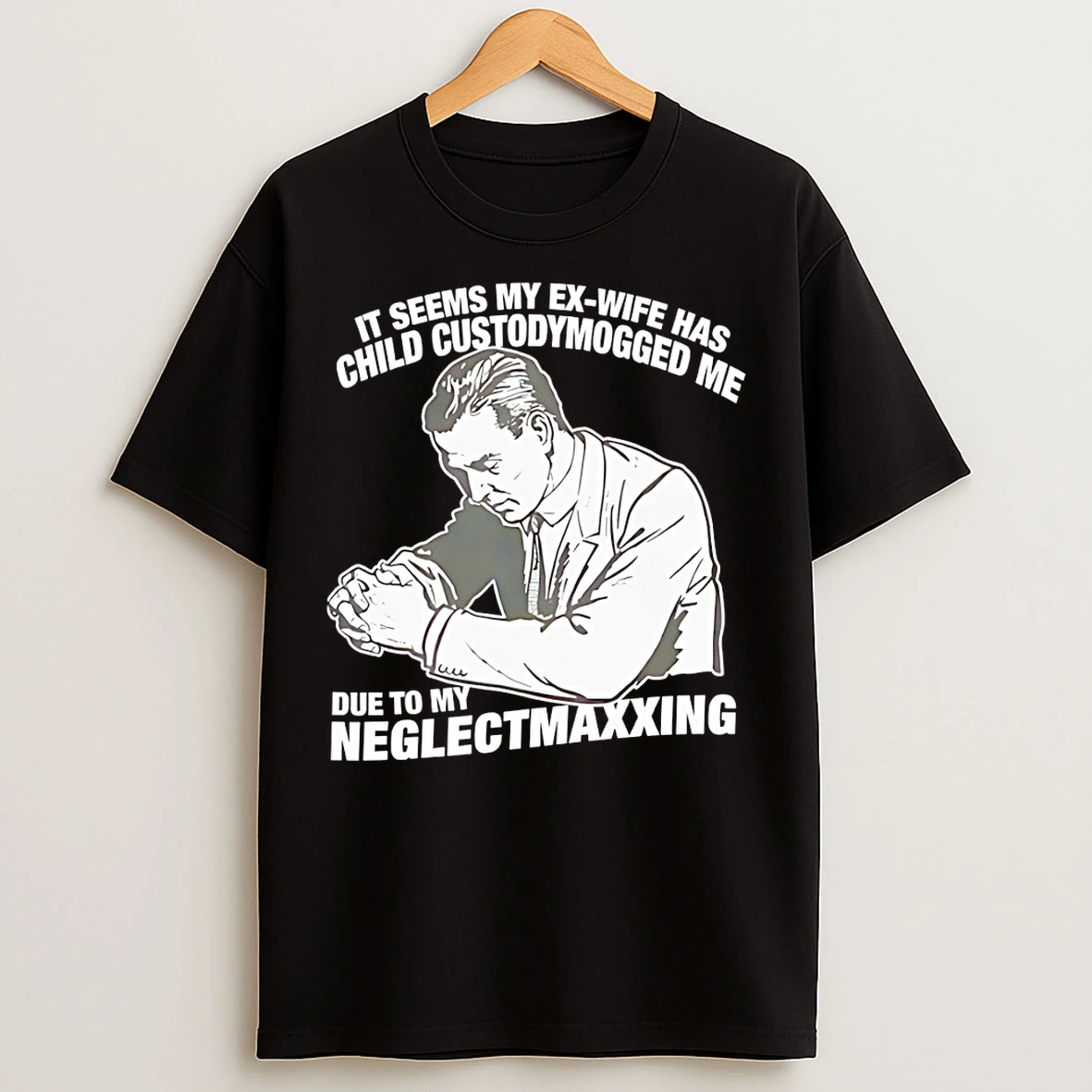 Classic It Seems My Ex Wife Has Child Custody Mogged Me Due To My Neglect Maxxing T Shirts