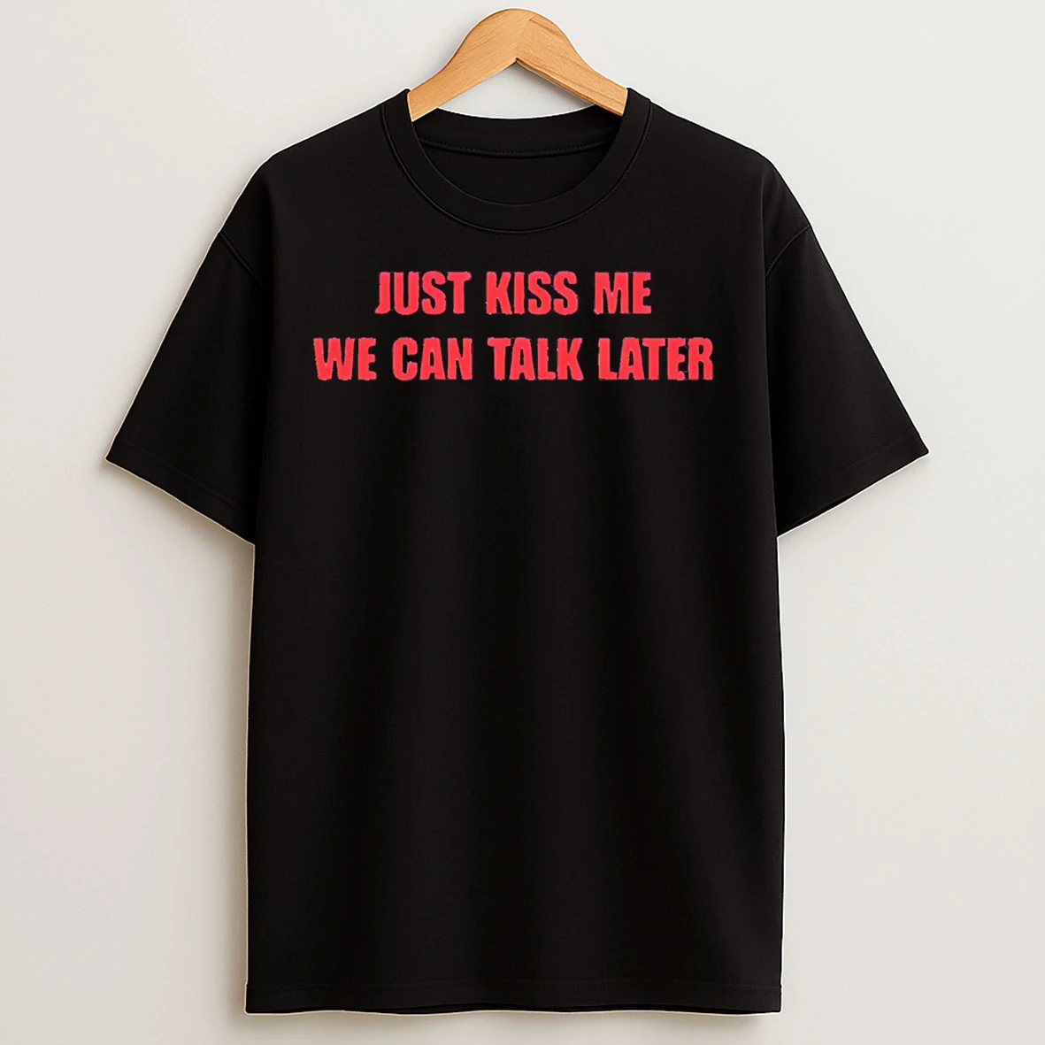 Classic Just Kiss Me We Can Talk Later T Shirts