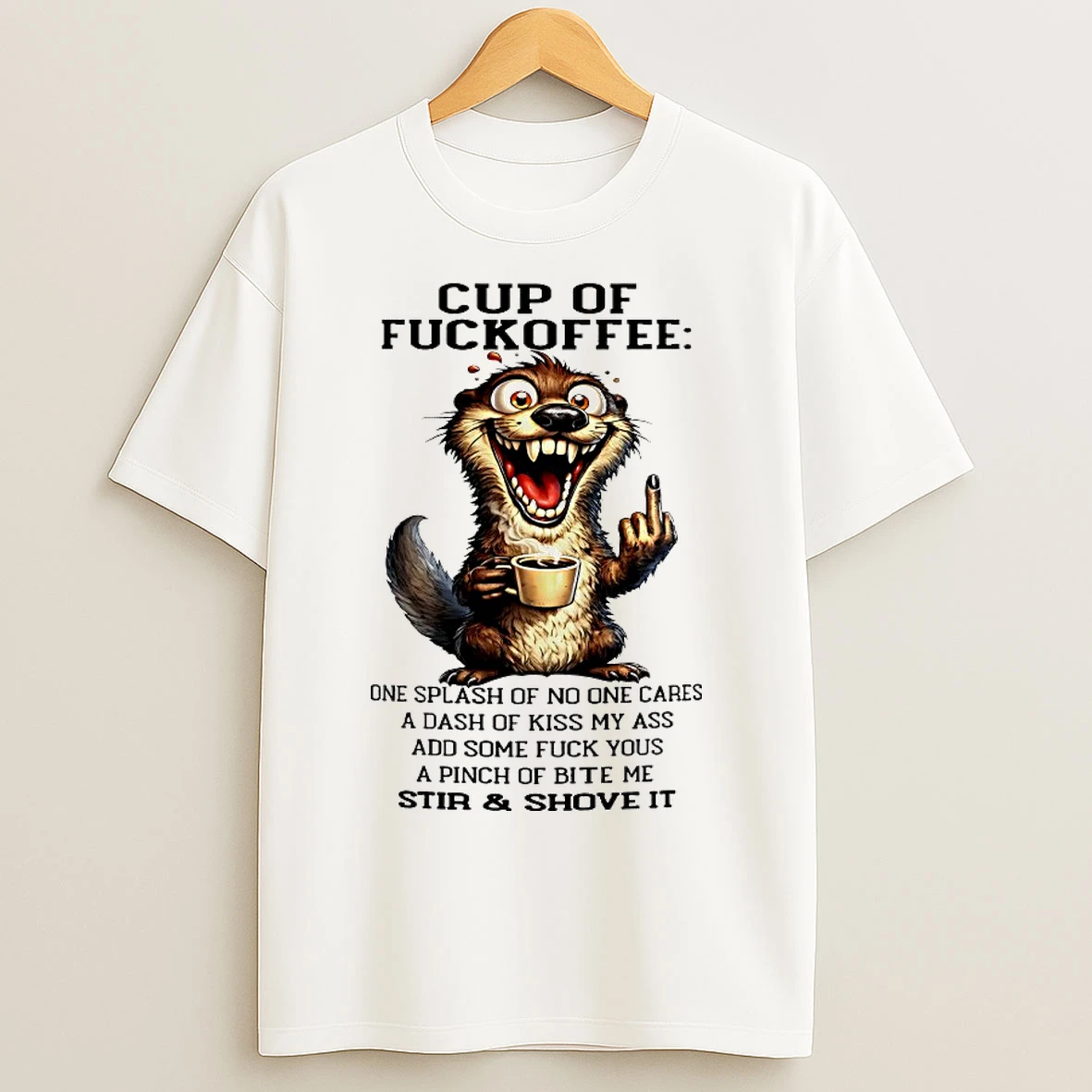 Classic Otter Cup Of Fuckoffee One Splash Of No One Cares A Dash Of Kiss My Ass Add Some Fuck Yous A Pinch Of Bite Me Stir And Shove It T Shirts