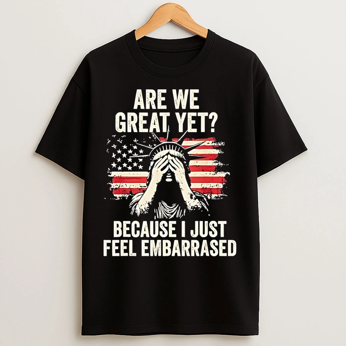 Classic Statue Of Liberty Are We Great Yet Because I Just Feel Embarrassed American Flag T Shirts